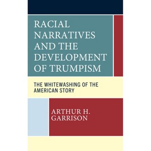 Racial Narratives and the Development of Trumpism - by  Arthur H Garrison (Hardcover) - 1 of 1