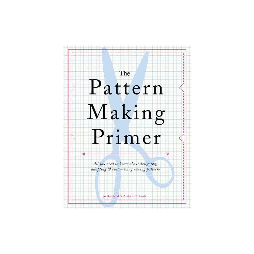The Pattern Making Primer - by Jo Barnfield & Andrew Richards (Paperback)