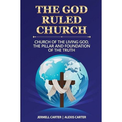 The God Ruled Church - by  Jermell Jamie Carter & Alexis Pleasant Carter (Paperback)