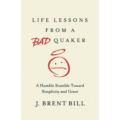 Life Lessons from a Bad Quaker - by  J Brent Bill (Paperback)