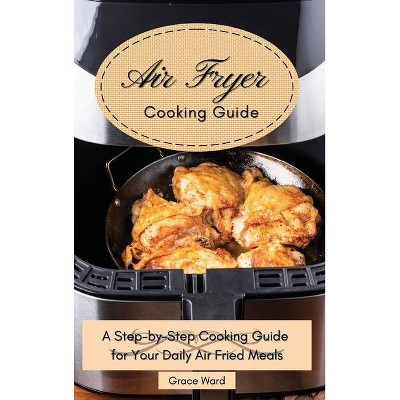 My Air Fryer Cooking Guide - by  Grace Ward (Hardcover)