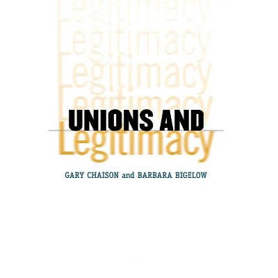 Unions and Legitimacy - by  Gary N Chaison & Barbara Bigelow (Hardcover)