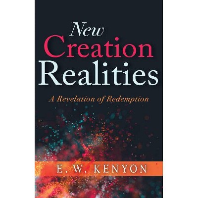 New Creation Realities - by  E W Kenyon (Paperback)