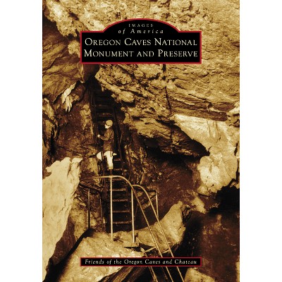 Oregon Caves National Monument and Preserve - (Images of America) by  Friends of the Oregon Caves and Chateau (Paperback)