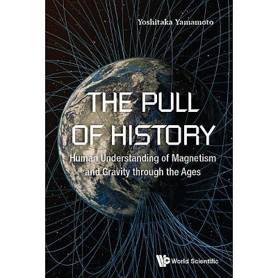 Pull of History, The: Human Understanding of Magnetism and Gravity Through the Ages - by  Yoshitaka Yamamoto (Hardcover)