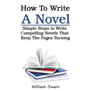 How To Write A Novel - by  William Swain (Paperback) - 1 of 1