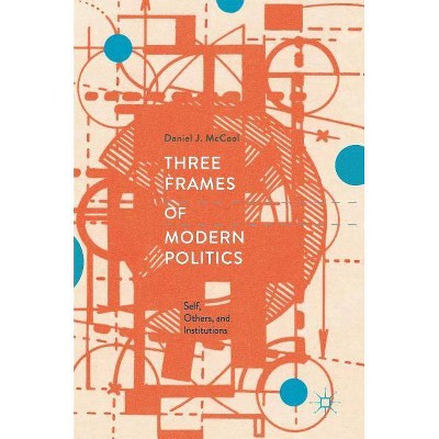 Three Frames of Modern Politics - by  Daniel J McCool (Hardcover)