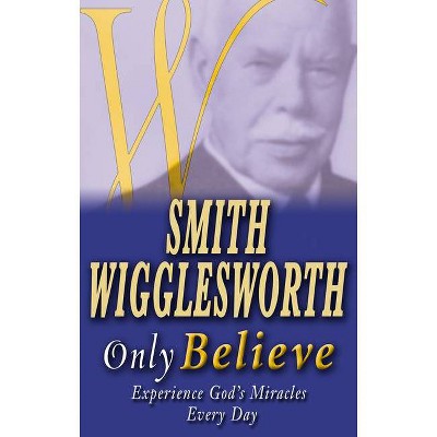 Smith Wigglesworth Only Believe - (Paperback)