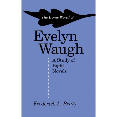 The Ironic World of Evelyn Waugh - by  Frederick Beaty (Paperback)