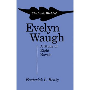 The Ironic World of Evelyn Waugh - by  Frederick Beaty (Paperback) - 1 of 1