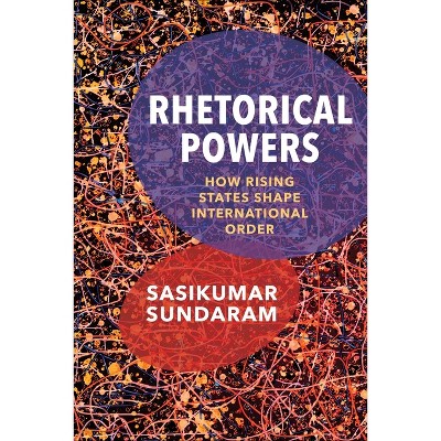Rhetorical Powers - (Columbia Studies in International Order and Politics) by Sasikumar Sundaram