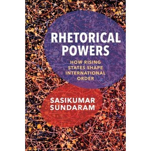 Rhetorical Powers - (Columbia Studies in International Order and Politics) by Sasikumar Sundaram - 1 of 1