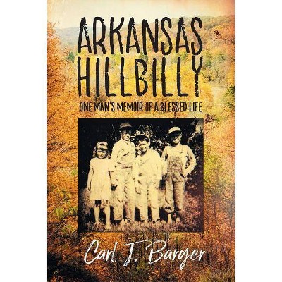 Arkansas Hillbilly - by  Carl J Barger (Paperback)