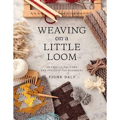 Weaving on a Little Loom (Everything You Need to Know to Get Started with Weaving, Includes 5 Simple Projects) - by  Fiona Daly (Paperback)