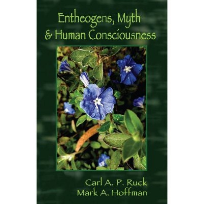 Entheogens, Myth & Human Consciousness - by  Carl A P Ruck & Mark Alwin Hoffman (Paperback)