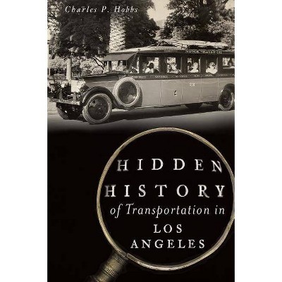 Hidden History of Transportation in Los Angeles - by  Charles P Hobbs (Paperback)