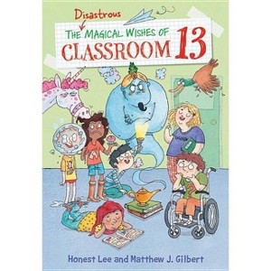 The Disastrous Magical Wishes of Classroom 13 - by  Honest Lee & Matthew J Gilbert (Paperback) - 1 of 1