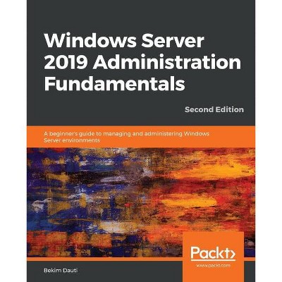 Windows Server 2019 Administration Fundamentals - Second Edition - 2nd Edition by  Bekim Dauti (Paperback)