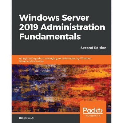 Windows Server 2019 Administration Fundamentals - Second Edition - by  Bekim Dauti (Paperback)