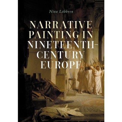 Narrative Painting in Nineteenth-Century Europe - by  Nina Lübbren (Hardcover)