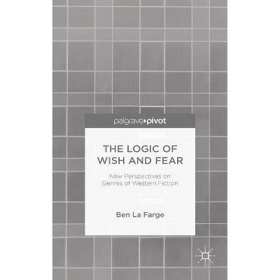 The Logic of Wish and Fear: New Perspectives on Genres of Western Fiction - by  Kenneth A Loparo (Hardcover)