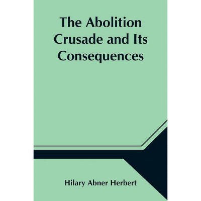 The Abolition Crusade and Its Consequences; Four Periods of American History - by  Hilary Abner Herbert (Paperback)