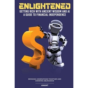 Enlightened Getting Rich With Ancient Wisdom And AI, A Guide To Financial Independence - by  Anant (Paperback) - 1 of 1