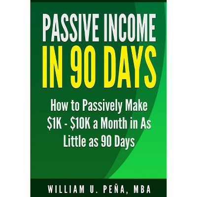 Passive Income in 90 Days - by  William U Pena Mba (Paperback)