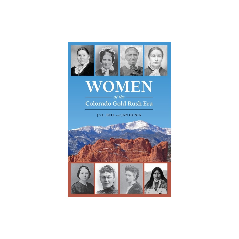 Women of the Colorado Gold Rush Era - by J V L Bell & Jan Gunia (Paperback)