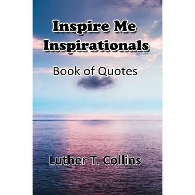 Inspire Me Inspirationals book of quotes - by  Luther T Collins (Paperback)