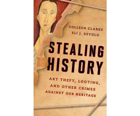 Stealing History : Art Theft, Looting, and Other Crimes Against Our Cultural Heritage (Hardcover)