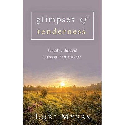 Glimpses of Tenderness / Soothing the Soul Through Reminiscence - by  Lori Myers (Paperback)