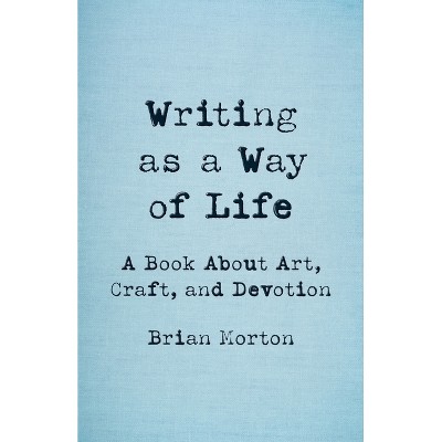 Writing as a Way of Life - by  Brian Morton (Paperback)