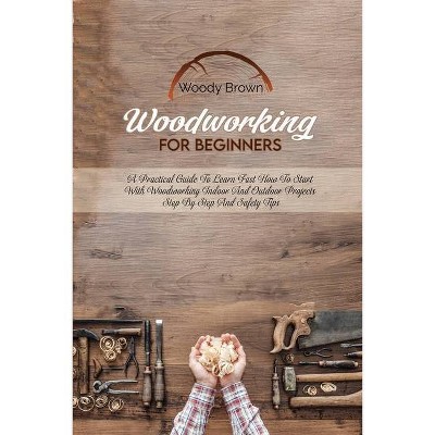 Woodworking For Beginners - by  Woody Brown (Paperback)