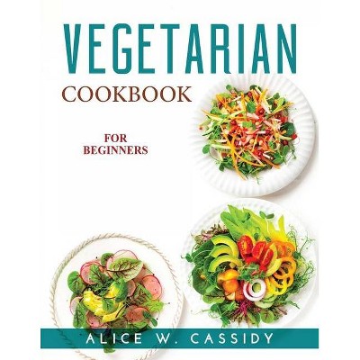 Vegetarian Cookbook for Beginners - by  Alice W Cassidy (Paperback)