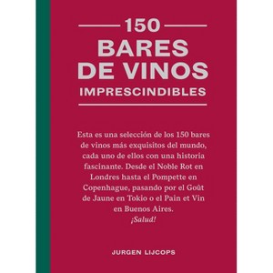 150 Bares de Vinos Imprescindibles / 150 Wine Bars You Need to Visit Before You Die - by  Jurgen Lijcops (Hardcover) - 1 of 1