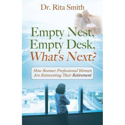 Empty Nest, Empty Desk, What's Next? How Boomer Professional Women Are Reinventing Their Retirement - by  Rita Smith (Paperback)