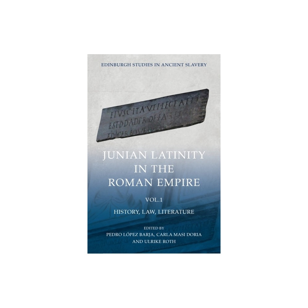 Junian Latinity in the Roman Empire Volume 1 - (Edinburgh Studies in Ancient Slavery) by Pedro Lpez Barja & Carla Masi Doria & Ulrike Roth