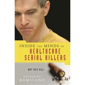 Inside the Minds of Healthcare Serial Killers - by  Katherine M Ramsland (Hardcover) - 1 of 1