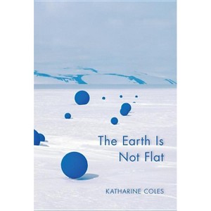 The Earth Is Not Flat - by  Katharine Coles (Paperback) - 1 of 1