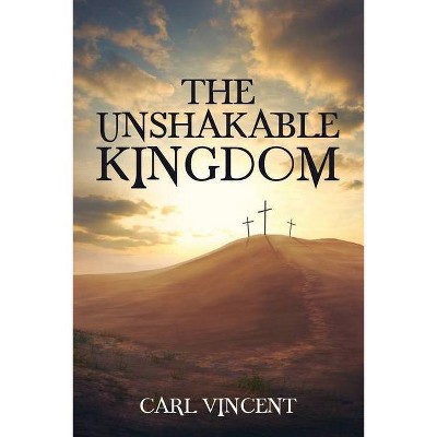 The Unshakable Kingdom - by  Carl Vincent (Paperback)