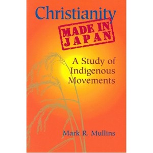 Christianity Made in Japan - (Nanzan Library of Asian Religion and Culture) by  Mark R Mullins (Paperback) - 1 of 1