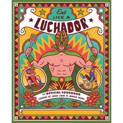 Eat Like a Luchador - by  Legends of Lucha Libre & Mónica Ochoa (Hardcover)