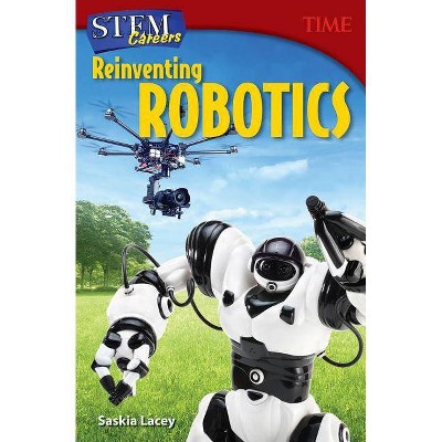 Stem Careers: Reinventing Robotics - (Time for Kids(r) Nonfiction Readers) by  Saskia Lacey (Paperback)