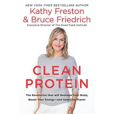 Clean Protein - by  Kathy Freston & Bruce Friedrich (Hardcover)