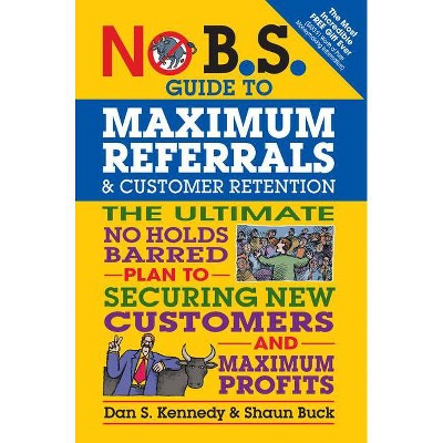 No B.S. Guide to Maximum Referrals and Customer Retention - by  Dan S Kennedy & Shaun Buck (Paperback)