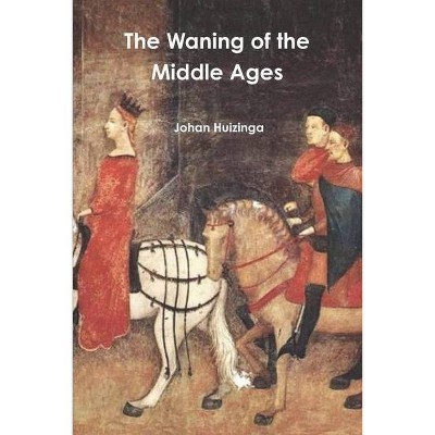 The Waning of the Middle Ages - by  Johan Huizinga (Paperback)