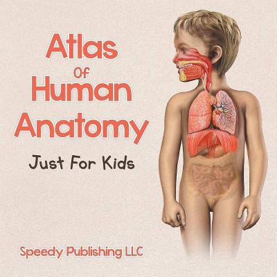 Atlas Of Human Anatomy Just For Kids - by  Speedy Publishing LLC (Paperback)