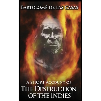 A Short Account of the Destruction of the Indies - by  Bartolome de Las Casas (Hardcover)