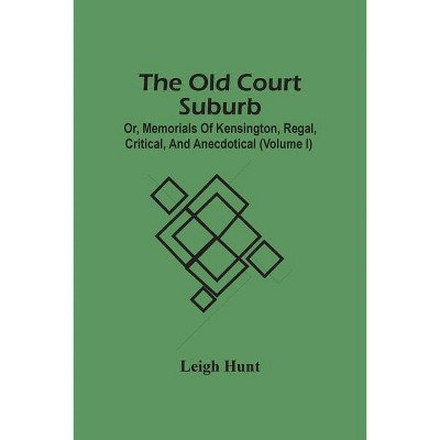 The Old Court Suburb; Or, Memorials Of Kensington, Regal, Critical, And Anecdotical (Volume I) - by  Leigh Hunt (Paperback)